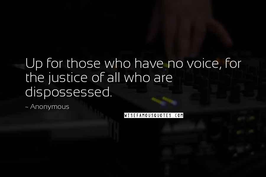 Anonymous Quotes: Up for those who have no voice, for the justice of all who are dispossessed.