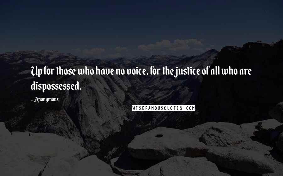 Anonymous Quotes: Up for those who have no voice, for the justice of all who are dispossessed.