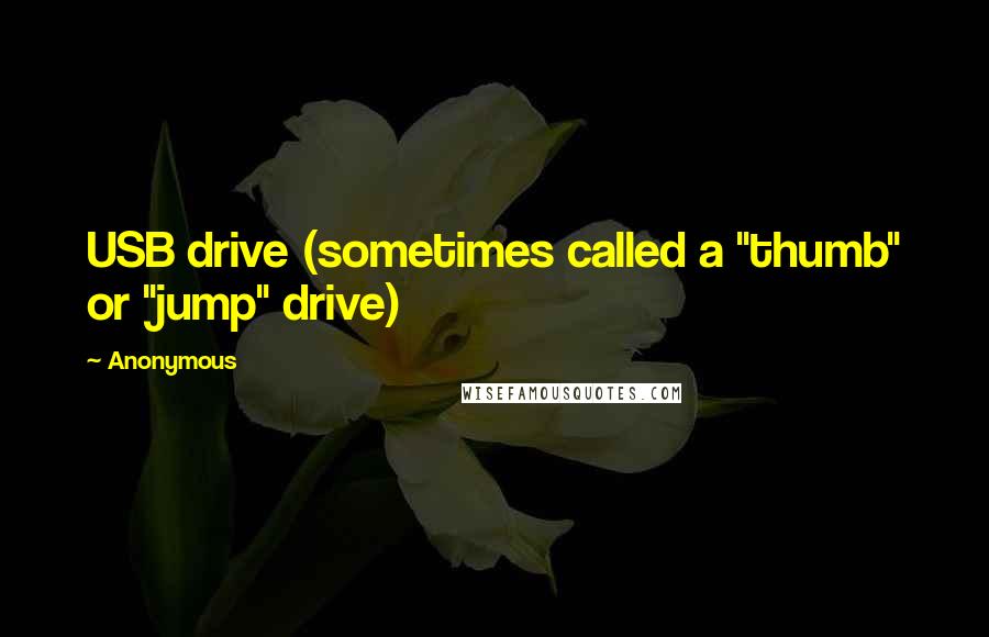 Anonymous Quotes: USB drive (sometimes called a "thumb" or "jump" drive)
