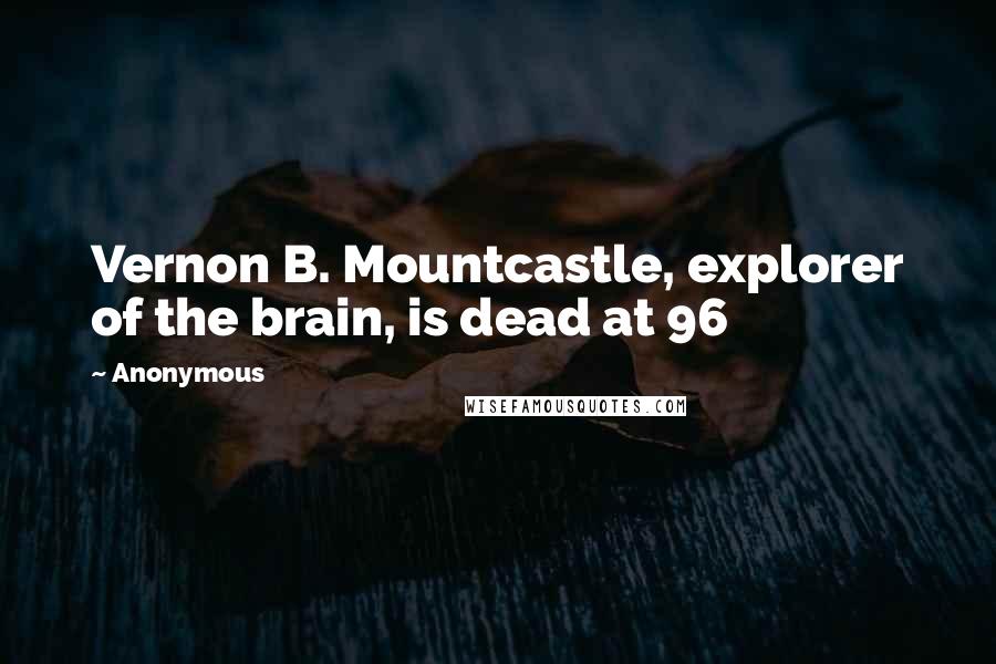 Anonymous Quotes: Vernon B. Mountcastle, explorer of the brain, is dead at 96