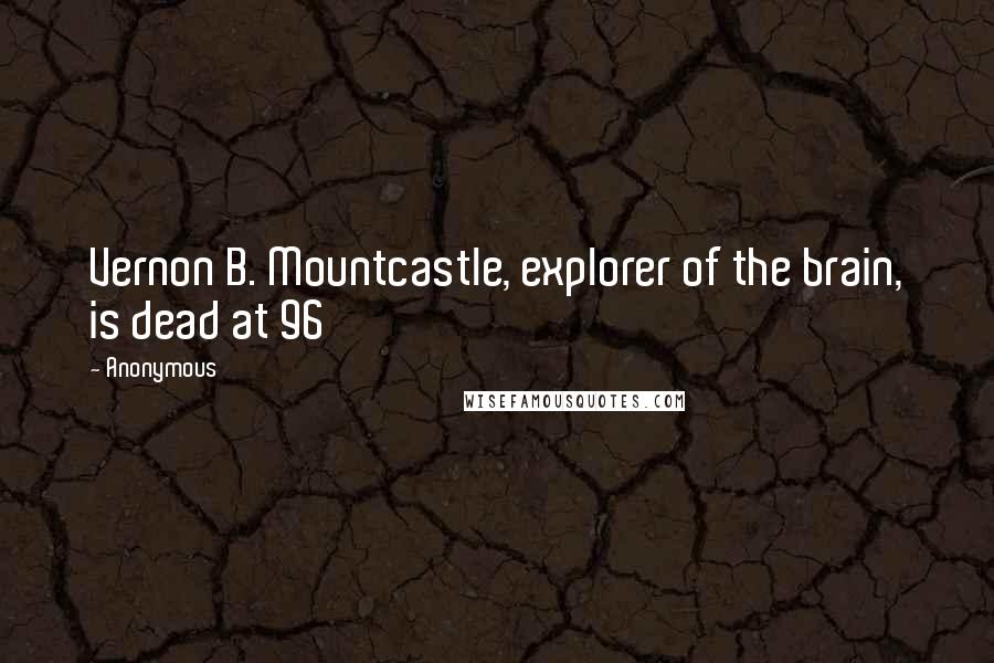 Anonymous Quotes: Vernon B. Mountcastle, explorer of the brain, is dead at 96