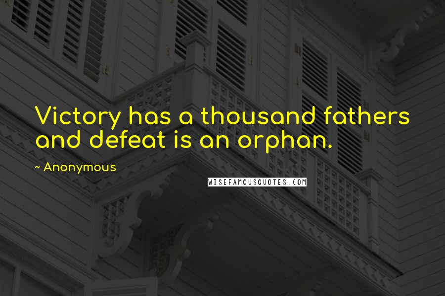 Anonymous Quotes: Victory has a thousand fathers and defeat is an orphan.