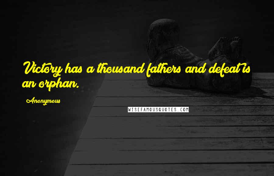 Anonymous Quotes: Victory has a thousand fathers and defeat is an orphan.