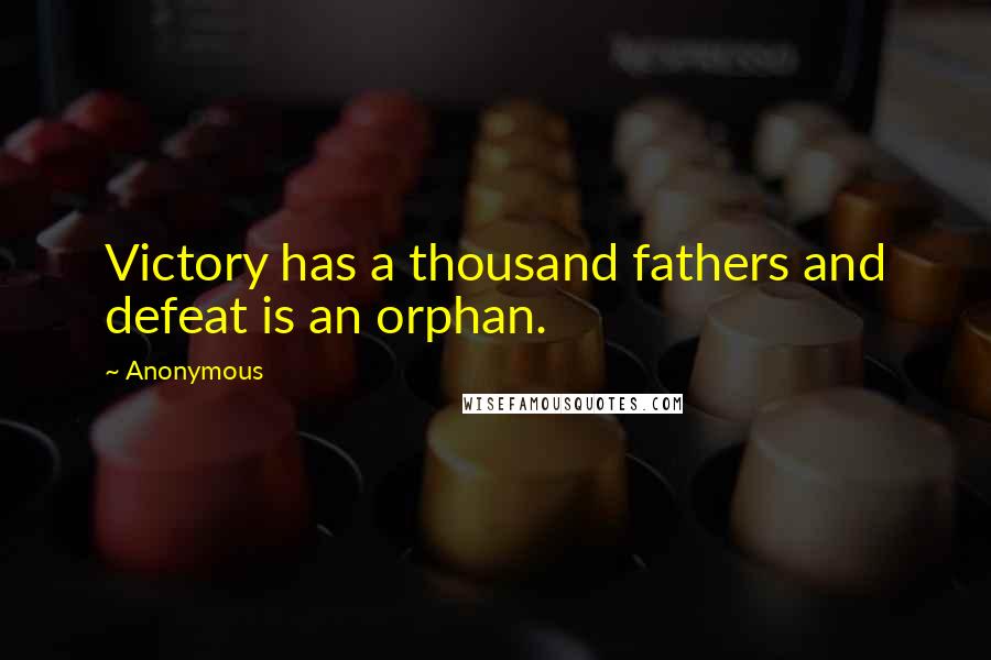Anonymous Quotes: Victory has a thousand fathers and defeat is an orphan.