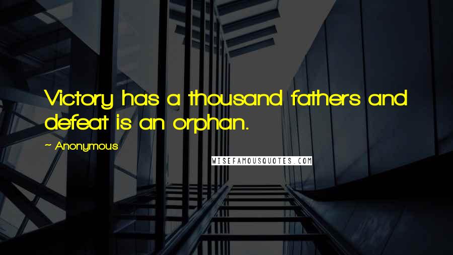 Anonymous Quotes: Victory has a thousand fathers and defeat is an orphan.