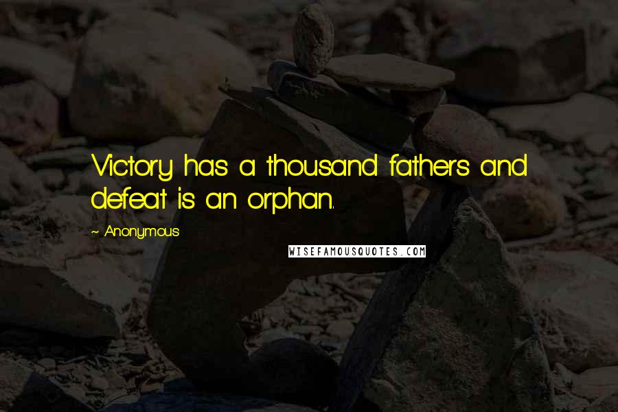 Anonymous Quotes: Victory has a thousand fathers and defeat is an orphan.