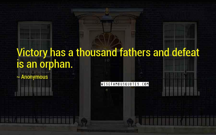 Anonymous Quotes: Victory has a thousand fathers and defeat is an orphan.