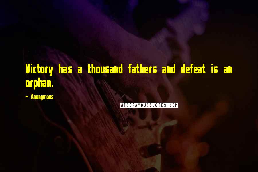 Anonymous Quotes: Victory has a thousand fathers and defeat is an orphan.