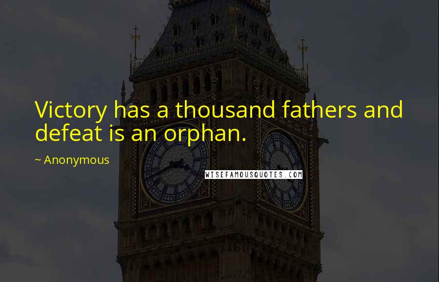 Anonymous Quotes: Victory has a thousand fathers and defeat is an orphan.