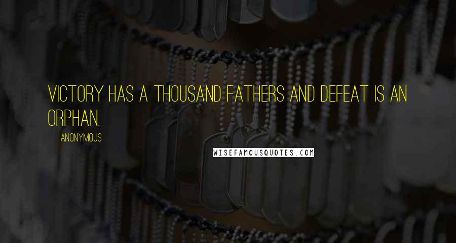 Anonymous Quotes: Victory has a thousand fathers and defeat is an orphan.