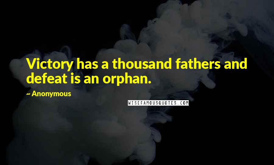 Anonymous Quotes: Victory has a thousand fathers and defeat is an orphan.