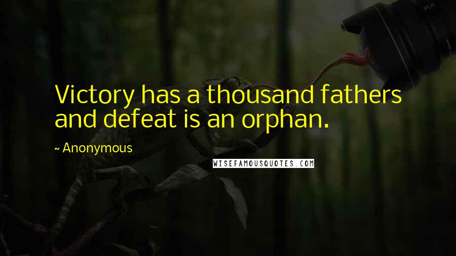 Anonymous Quotes: Victory has a thousand fathers and defeat is an orphan.