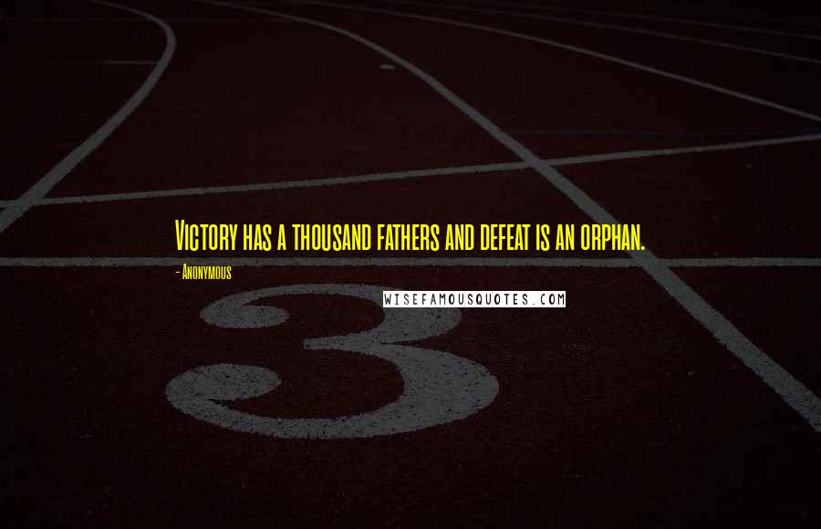 Anonymous Quotes: Victory has a thousand fathers and defeat is an orphan.