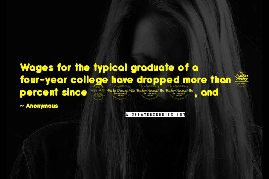 Anonymous Quotes: Wages for the typical graduate of a four-year college have dropped more than 7 percent since 2000, and