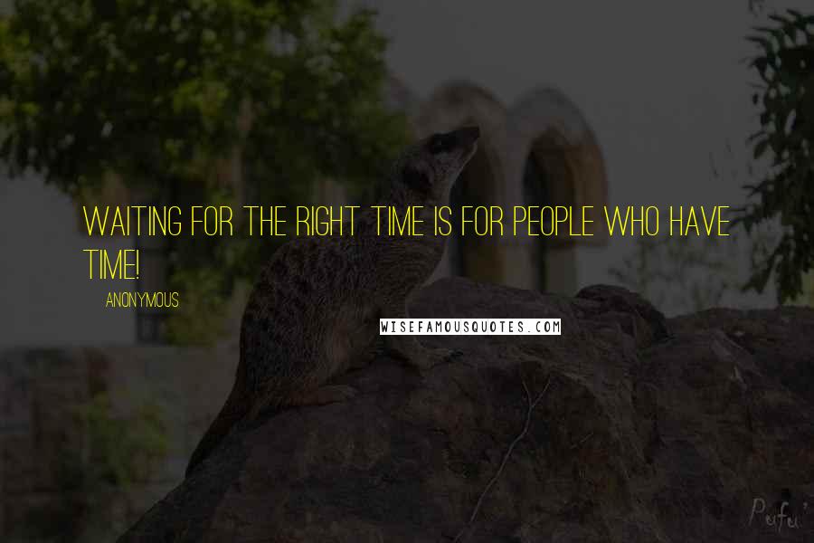 Anonymous Quotes: Waiting for the right time is for people who have time!