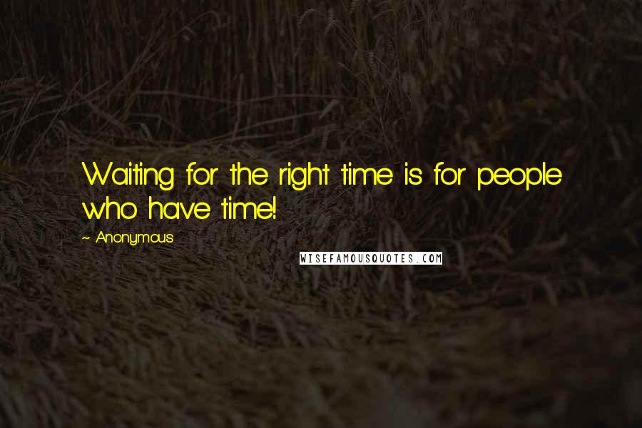 Anonymous Quotes: Waiting for the right time is for people who have time!