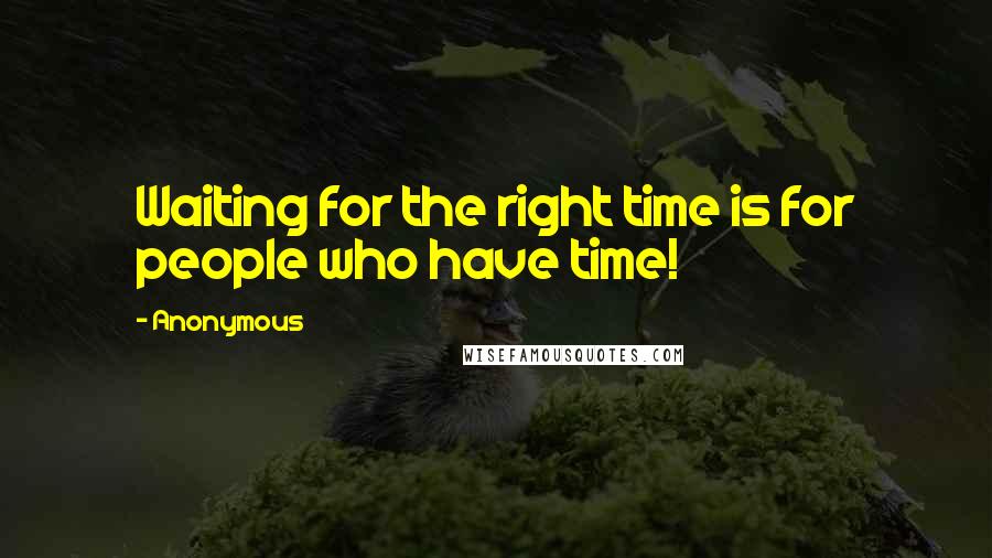 Anonymous Quotes: Waiting for the right time is for people who have time!