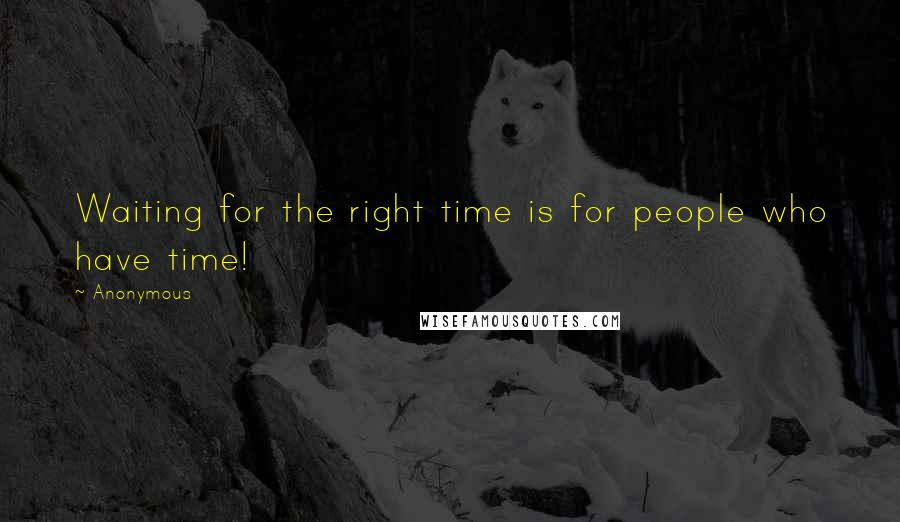 Anonymous Quotes: Waiting for the right time is for people who have time!