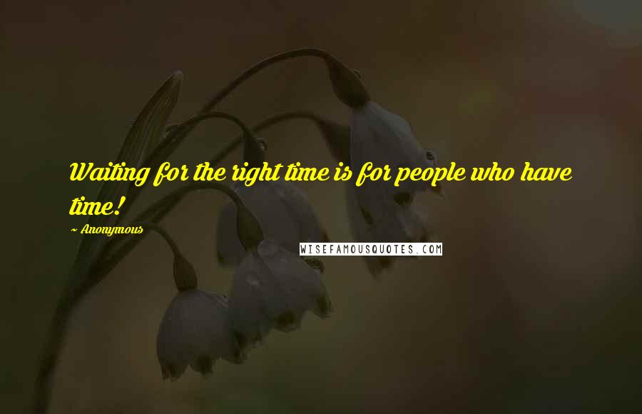 Anonymous Quotes: Waiting for the right time is for people who have time!