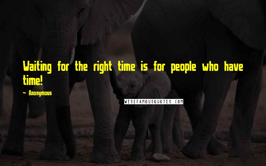 Anonymous Quotes: Waiting for the right time is for people who have time!