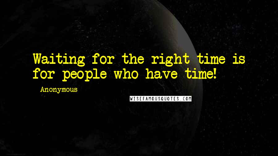 Anonymous Quotes: Waiting for the right time is for people who have time!