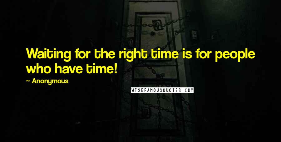 Anonymous Quotes: Waiting for the right time is for people who have time!