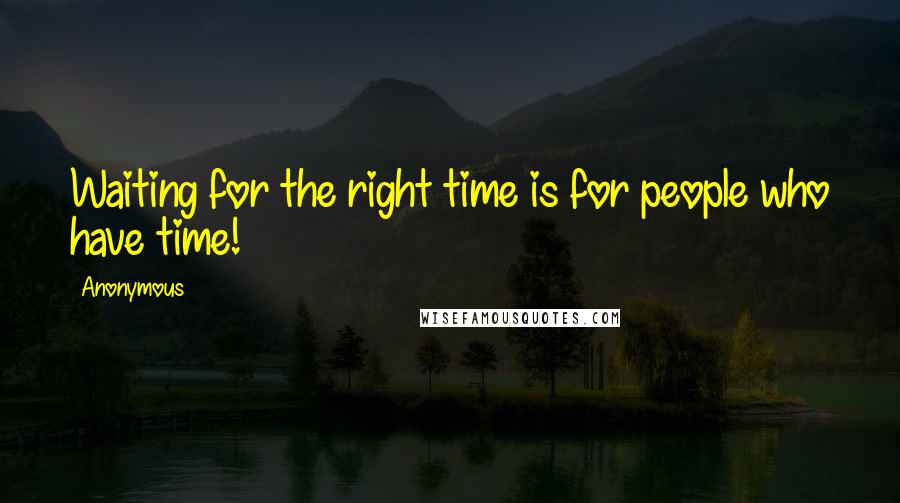 Anonymous Quotes: Waiting for the right time is for people who have time!