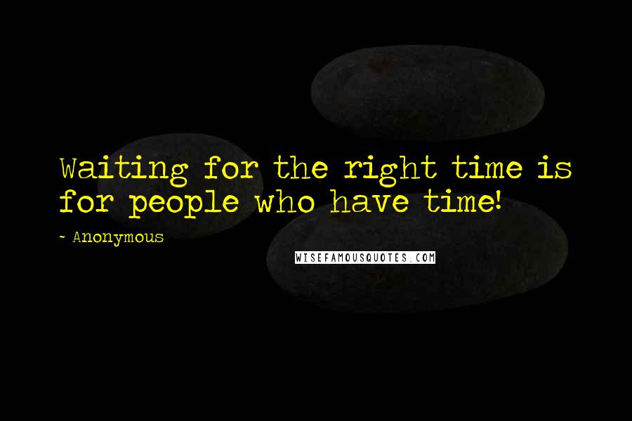 Anonymous Quotes: Waiting for the right time is for people who have time!