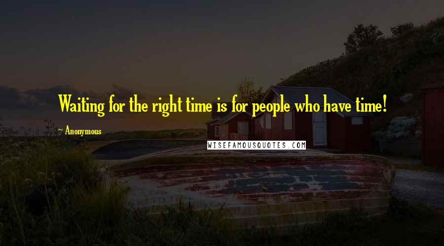 Anonymous Quotes: Waiting for the right time is for people who have time!