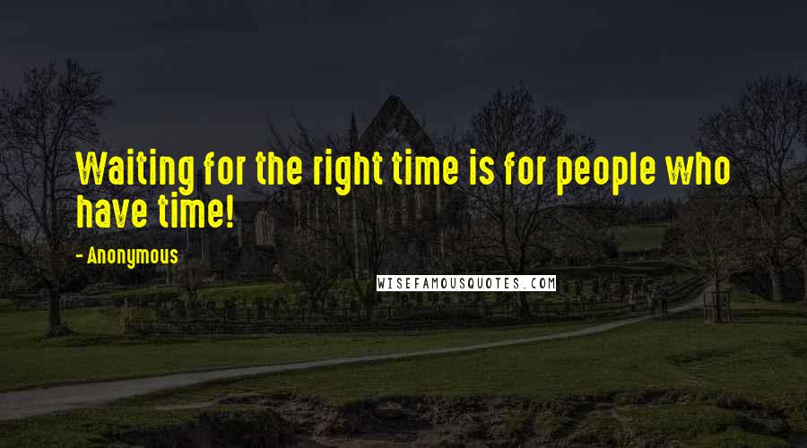 Anonymous Quotes: Waiting for the right time is for people who have time!