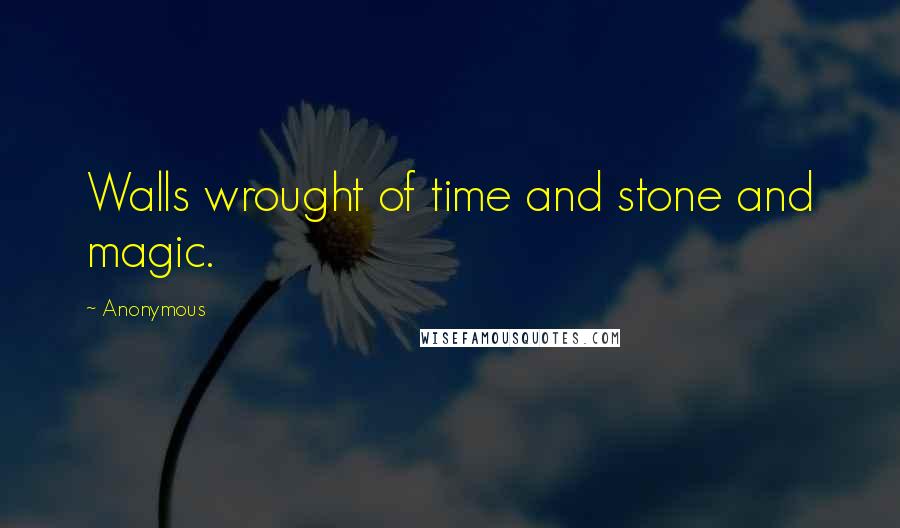 Anonymous Quotes: Walls wrought of time and stone and magic.