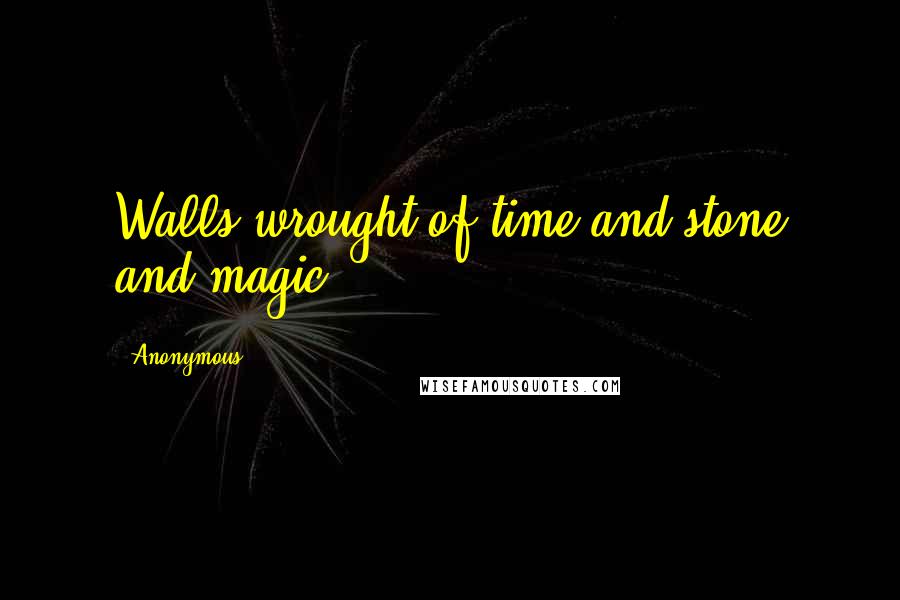 Anonymous Quotes: Walls wrought of time and stone and magic.