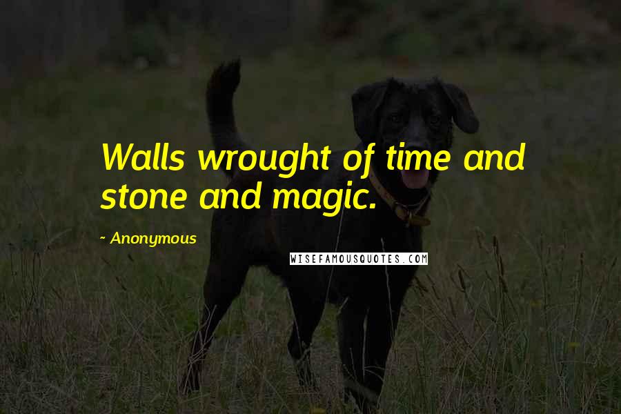 Anonymous Quotes: Walls wrought of time and stone and magic.