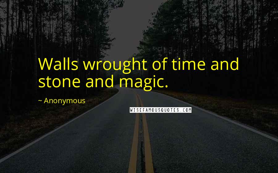 Anonymous Quotes: Walls wrought of time and stone and magic.