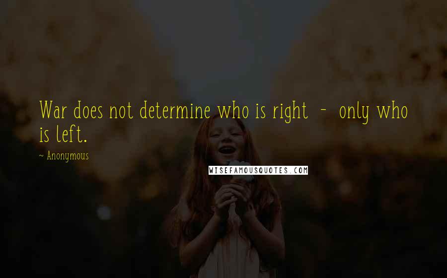 Anonymous Quotes: War does not determine who is right  -  only who is left.