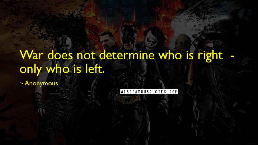 Anonymous Quotes: War does not determine who is right  -  only who is left.