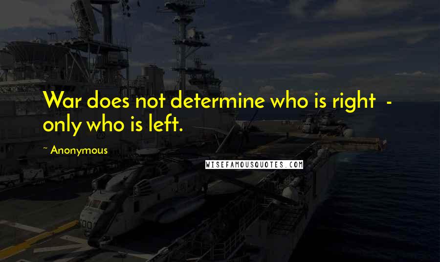 Anonymous Quotes: War does not determine who is right  -  only who is left.