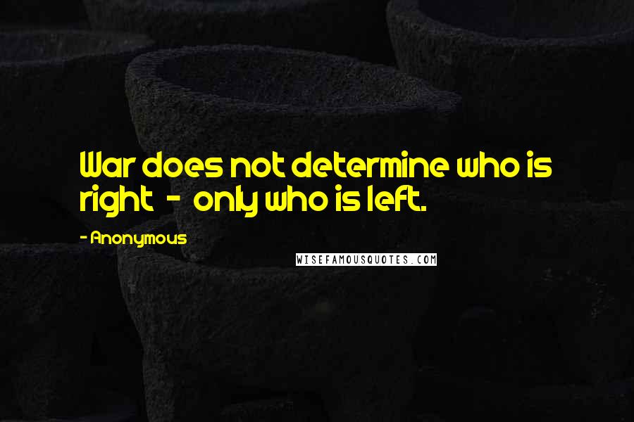 Anonymous Quotes: War does not determine who is right  -  only who is left.
