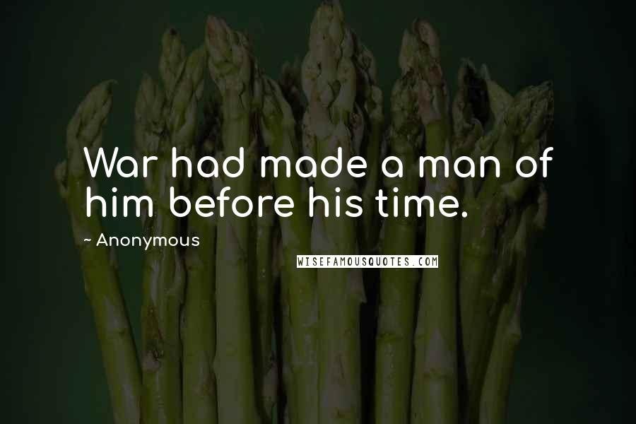 Anonymous Quotes: War had made a man of him before his time.