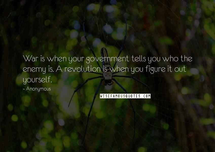 Anonymous Quotes: War is when your government tells you who the enemy is. A revolution is when you figure it out yourself.