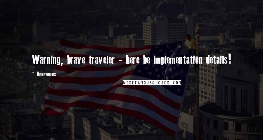 Anonymous Quotes: Warning, brave traveler - here be implementation details!