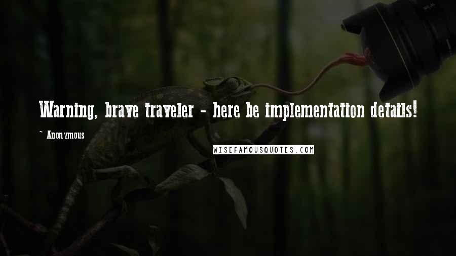 Anonymous Quotes: Warning, brave traveler - here be implementation details!