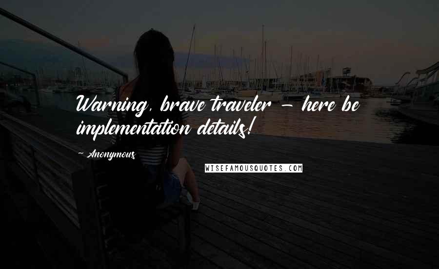 Anonymous Quotes: Warning, brave traveler - here be implementation details!