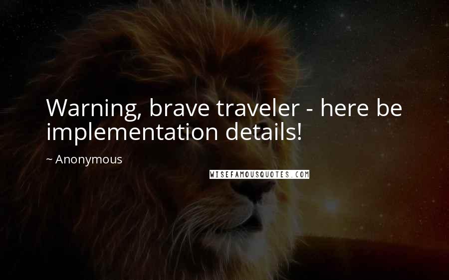 Anonymous Quotes: Warning, brave traveler - here be implementation details!