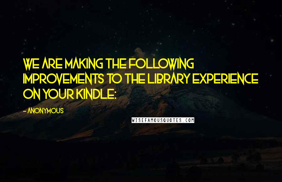 Anonymous Quotes: We are making the following improvements to the library experience on your Kindle: