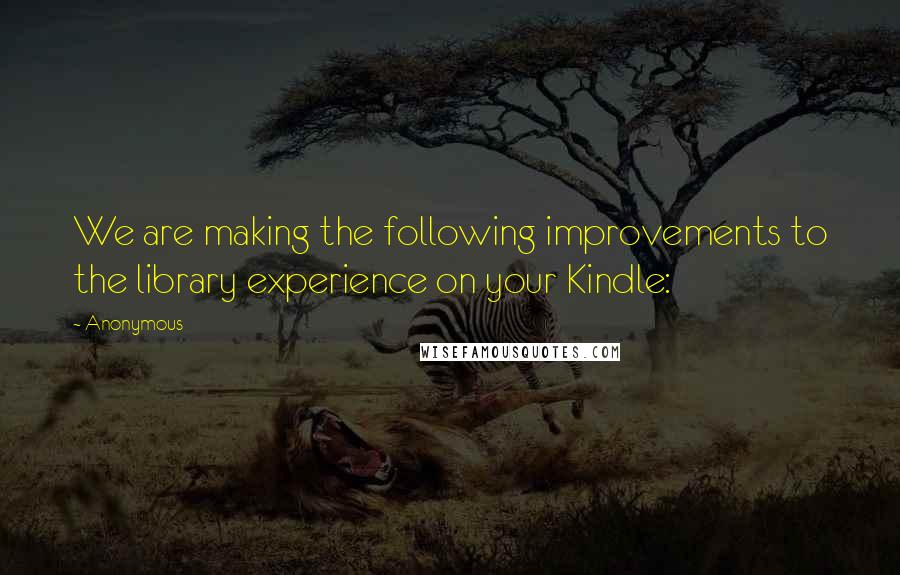 Anonymous Quotes: We are making the following improvements to the library experience on your Kindle: