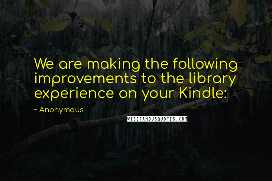 Anonymous Quotes: We are making the following improvements to the library experience on your Kindle: