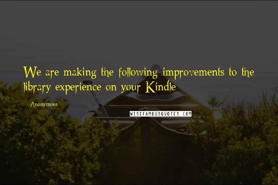 Anonymous Quotes: We are making the following improvements to the library experience on your Kindle: