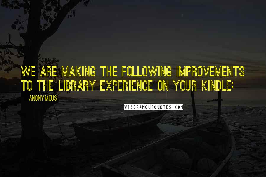 Anonymous Quotes: We are making the following improvements to the library experience on your Kindle: