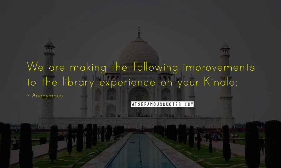 Anonymous Quotes: We are making the following improvements to the library experience on your Kindle: